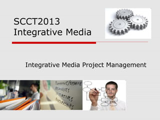 SCCT2013
Integrative Media


  Integrative Media Project Management
 