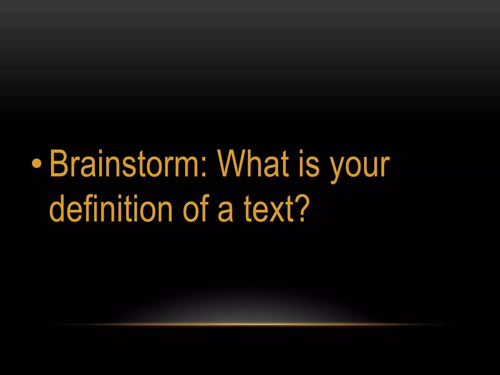 • Brainstorm: What is your
  definition of a text?
 