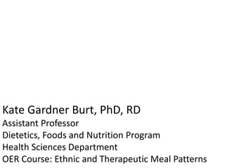 Kate Gardner Burt, PhD, RD
Assistant Professor
Dietetics, Foods and Nutrition Program
Health Sciences Department
OER Course: Ethnic and Therapeutic Meal Patterns
 