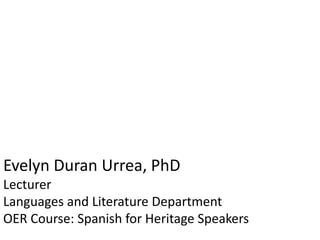 Evelyn Duran Urrea, PhD
Lecturer
Languages and Literature Department
OER Course: Spanish for Heritage Speakers
 