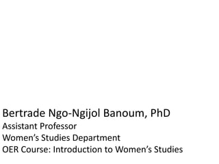 Bertrade Ngo-Ngijol Banoum, PhD
Assistant Professor
Women’s Studies Department
OER Course: Introduction to Women’s Studies
 