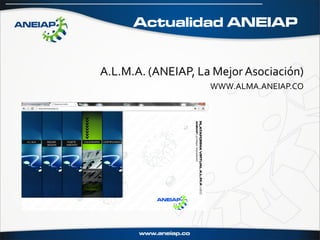 Actualidad ANEIAP


A.L.M.A. (ANEIAP, La Mejor Asociación)
                    WWW.ALMA.ANEIAP.CO
 