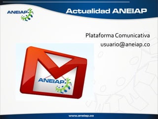 Actualidad ANEIAP


    Plataforma Comunicativa
          usuario@aneiap.co
 