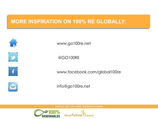 V O I C E O F F U T U R E G E N E R A T I O N S
MORE INSPIRATION ON 100% RE GLOBALLY:
www.go100re.net
@GO100RE
www.facebook.com/global100re
info@go100re.net
 