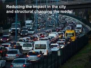 Reducing the impact in the city
and structural changing the model
 