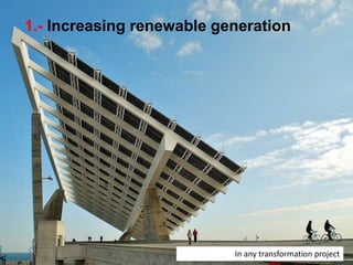 1.- Increasing renewable generation
In any transformation project
 
