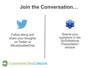 Join the Conversation…
Follow along and
share your thoughts
on Twitter at
#SustainableChat
Submit your
questions in the
GoToWebinar
Presentation
window
 