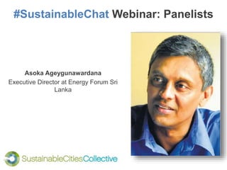 #SustainableChat Webinar: Panelists
Asoka Ageygunawardana
Executive Director at Energy Forum Sri
Lanka
 