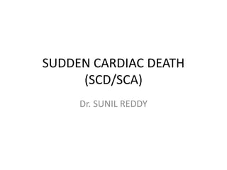 SUDDEN CARDIAC DEATH
(SCD/SCA)
Dr. SUNIL REDDY
 