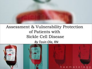 Assessment & Vulnerability Protection  of Patients with  Sickle Cell Disease By Tosin Ola, RN 