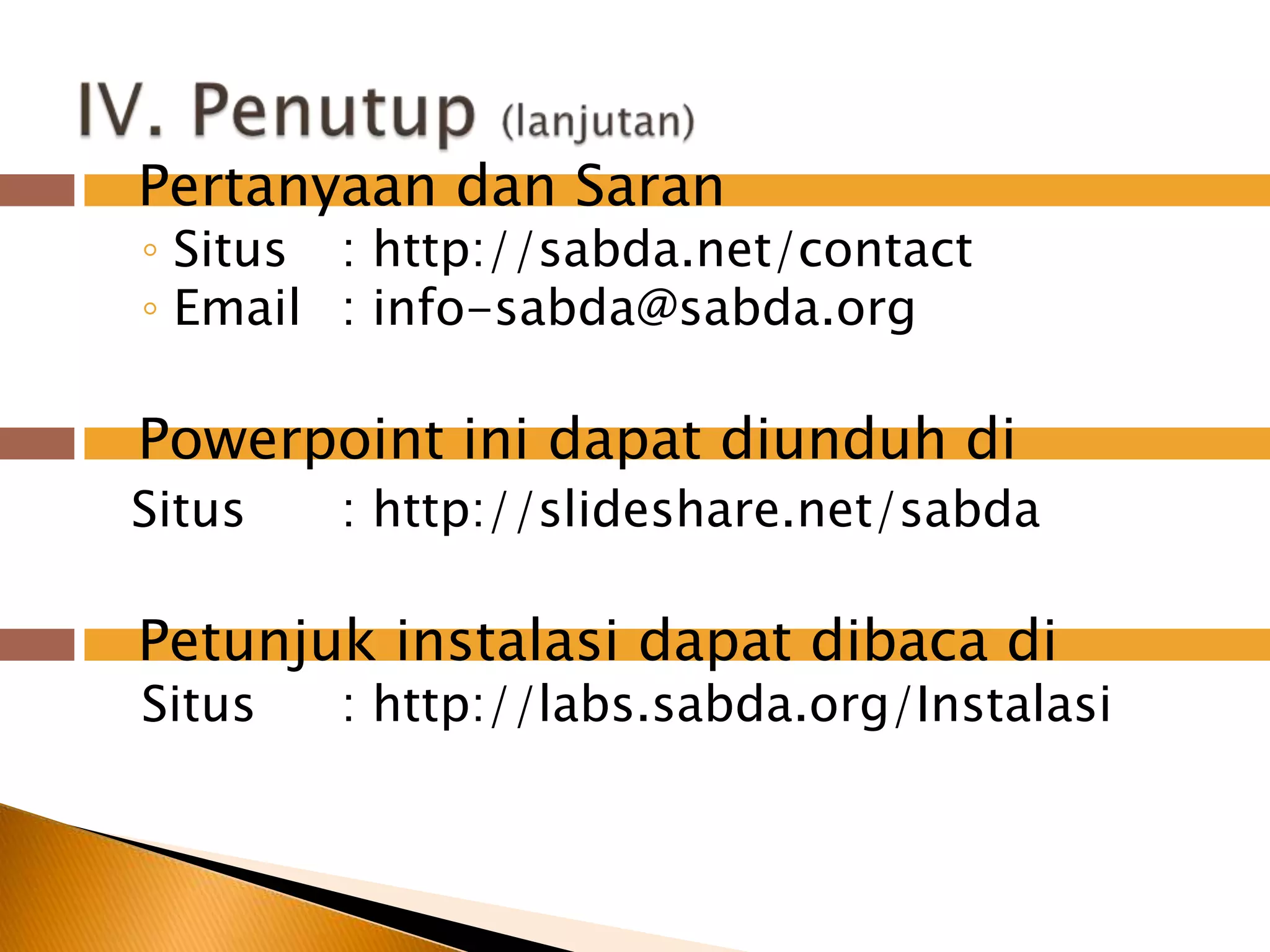 Pertanyaandan SaranSitus	: http://sabda.net/contactEmail	: info-sabda@sabda.orgPowerpointinidapatdiunduhdiSitus	: http://slideshare.net/sabdaPetunjukinstalasidapatdibacadiSitus	: http://labs.sabda.org/InstalasiIV. Penutup(lanjutan)