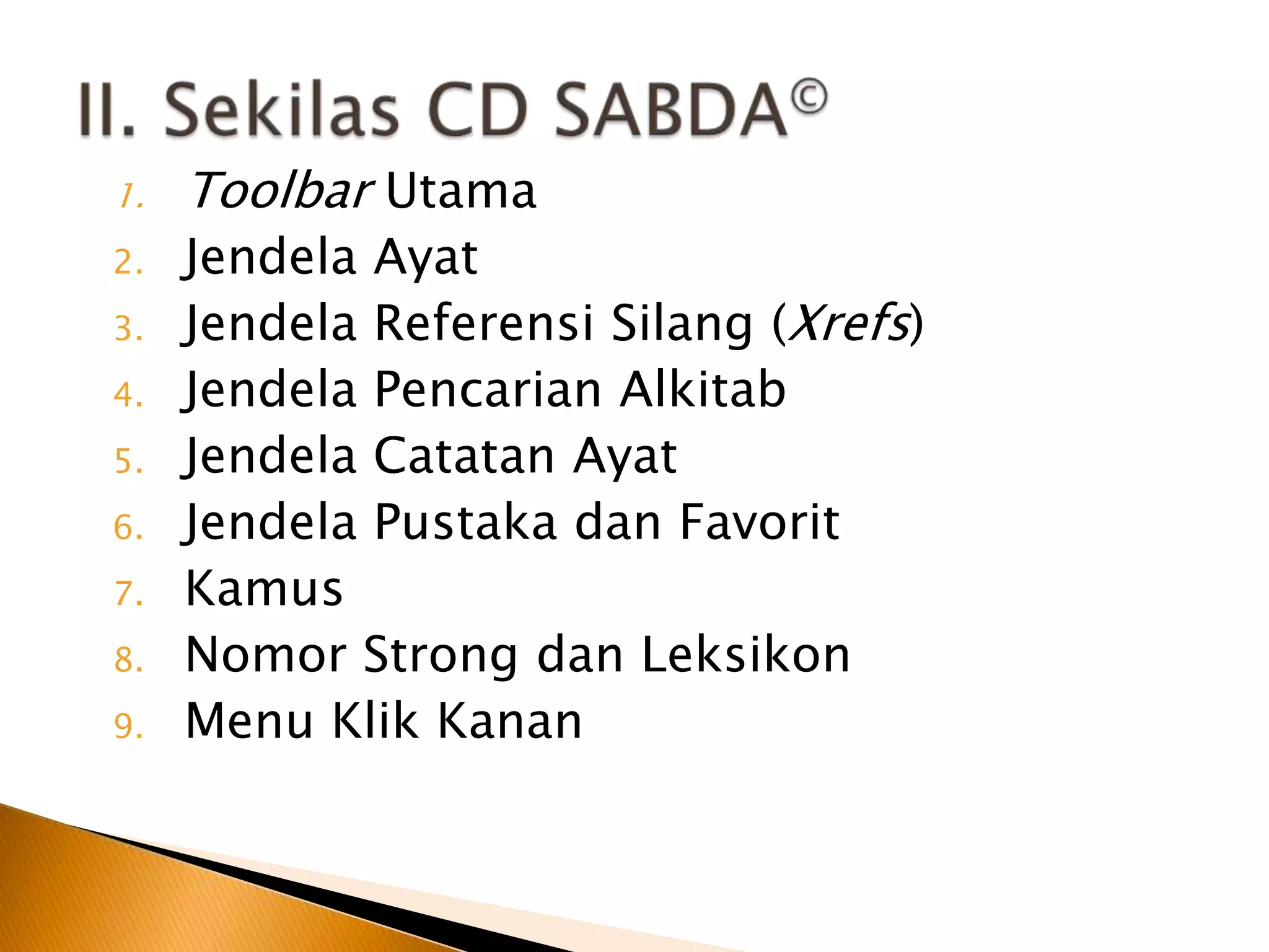 II. Sekilas CD SABDA©ToolbarUtamaJendelaAyatJendela Referensi Silang (Xrefs)Jendela Pencarian AlkitabJendela Catatan AyatJendela Pustaka dan FavoritKamusNomor Strong danLeksikonMenu Klik Kanan