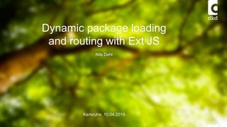 Dynamic package loading
and routing with Ext JS
Nils Dehl
1
Karlsruhe, 10.04.2019
 