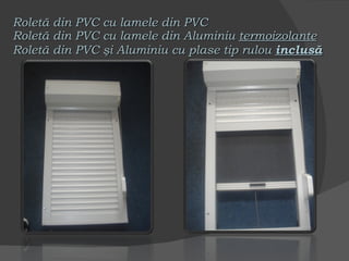 Roletă din PVC cu lamele din PVC Roletă din PVC cu lamele din Aluminiu  termoizolante Roletă din PVC şi Aluminiu cu plase tip rulou  inclusă 