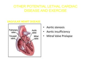 OTHER POTENTIAL LETHAL CARDIAC
DISEASE AND EXERCISE
VALVULAR HEART DISEASE
• Aortic stenosis
• Aortic insufficiency
• Mitral Valve Prolapse
 