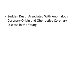 • Sudden Death Associated With Anomalous
Coronary Origin and Obstructive Coronary
Disease in the Young
 