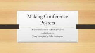 Making Conference
Posters
A quick introduction by Paula Johanson
paulaj@uvic.ca
Using a template by Colin Purrington
 