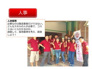 ⼈事
⼈材採⽤
必要なのは製造要員だけではない。
どんなスキルの⼈が必要で、コス
トはいくらかかるのか。
調査して、採⽤基準を考え、⾯接
しよう！
 