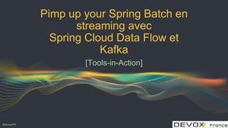 #DevoxxFR
Pimp up your Spring Batch en
streaming avec
Spring Cloud Data Flow et
Kafka
[Tools-in-Action]
 
