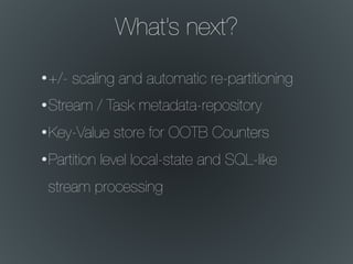 What’s next?
•+/- scaling and automatic re-partitioning
•Stream / Task metadata-repository
•Key-Value store for OOTB Counters
•Partition level local-state and SQL-like
stream processing
 