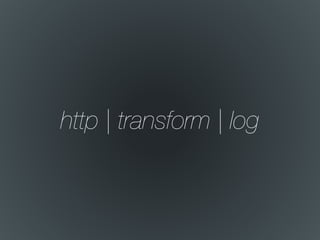 http | transform | log
 