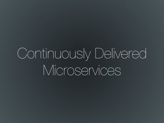 Continuously Delivered
Microservices
 
