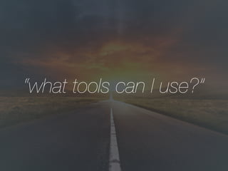 “what tools can I use?”
 