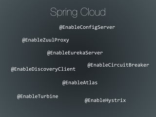 Spring Cloud
@EnableConfigServer
@EnableEurekaServer
@EnableDiscoveryClient
@EnableCircuitBreaker
@EnableHystrix
@EnableAtlas
@EnableTurbine
@EnableZuulProxy
 