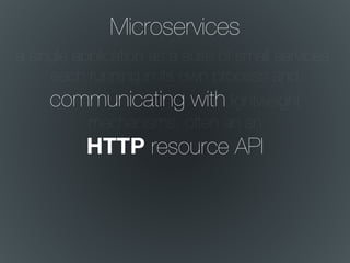 Microservices
a single application as a suite of small services,
each running in its own process and
communicating with lightweight
mechanisms, often an an
HTTP resource API
 