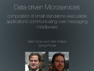Data-driven Microservices
composition of small standalone executable
applications communicating over messaging
middleware
Mark Fisher and Mark Pollack
Spring/Pivotal
 