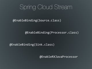 Spring Cloud Stream
@EnableBinding(Source.class)
@EnableRXJavaProcessor
@EnableBinding(Sink.class)
@EnableBinding(Processor.class)
 