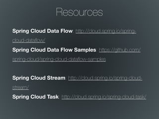 Resources
Spring Cloud Data Flow: http://cloud.spring.io/spring-
cloud-dataﬂow/
Spring Cloud Data Flow Samples: https://github.com/
spring-cloud/spring-cloud-dataﬂow-samples
Spring Cloud Stream: http://cloud.spring.io/spring-cloud-
stream/
Spring Cloud Task: http://cloud.spring.io/spring-cloud-task/
 