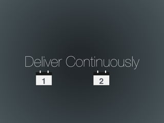 Deliver Continuously
1 2
 