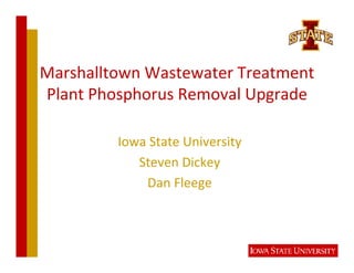 Marshalltown Wastewater Treatment 
Plant Phosphorus Removal Upgrade

         Iowa State University
            Steven Dickey
             Dan Fleege
 