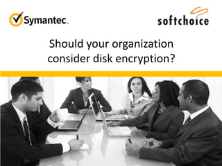 Should your organization
consider disk encryption?
 