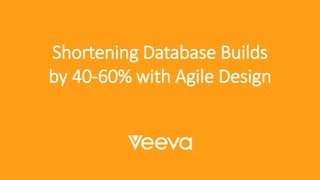 Shortening Database Builds
by 40-60% with Agile Design
 
