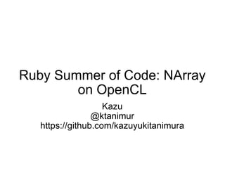 Ruby Summer of Code: NArray on OpenCL Kazu @ktanimur https://github.com/kazuyukitanimura 