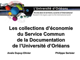 Les collections d’économiedu Service Communde la Documentationde l’Université d’OrléansAnaïs Dupuy-Olivier				Philippe Serisier 