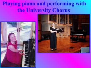 Playing piano and performing with
      the University Chorus
 