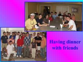 Having dinner
 with friends
 