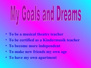 •   To be a musical theatre teacher
•   To be certified as a Kindermusik teacher
•   To become more independent
•   To make new friends my own age
•   To have my own apartment
 