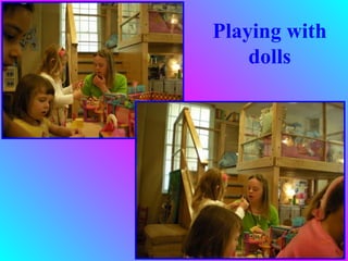 Playing with
    dolls
 