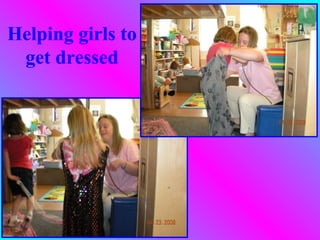 Helping girls to
 get dressed
 