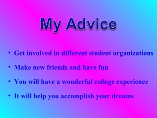 • Get involved in different student organizations

• Make new friends and have fun

• You will have a wonderful college experience

• It will help you accomplish your dreams
 