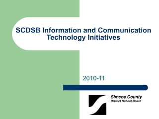 SCDSB Information and Communication Technology Initiatives 2010-11 