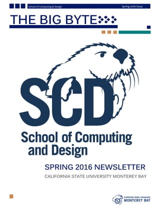 Page
Spring 2016 IssueSchool of Computing & Design
SPRING 2016 NEWSLETTER
CALIFORNIA STATE UNIVERSITY MONTEREY BAY
THE BIG BYTE
 