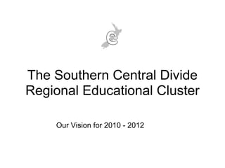 The Southern Central Divide
Regional Educational Cluster

    Our Vision for 2010 - 2012
 