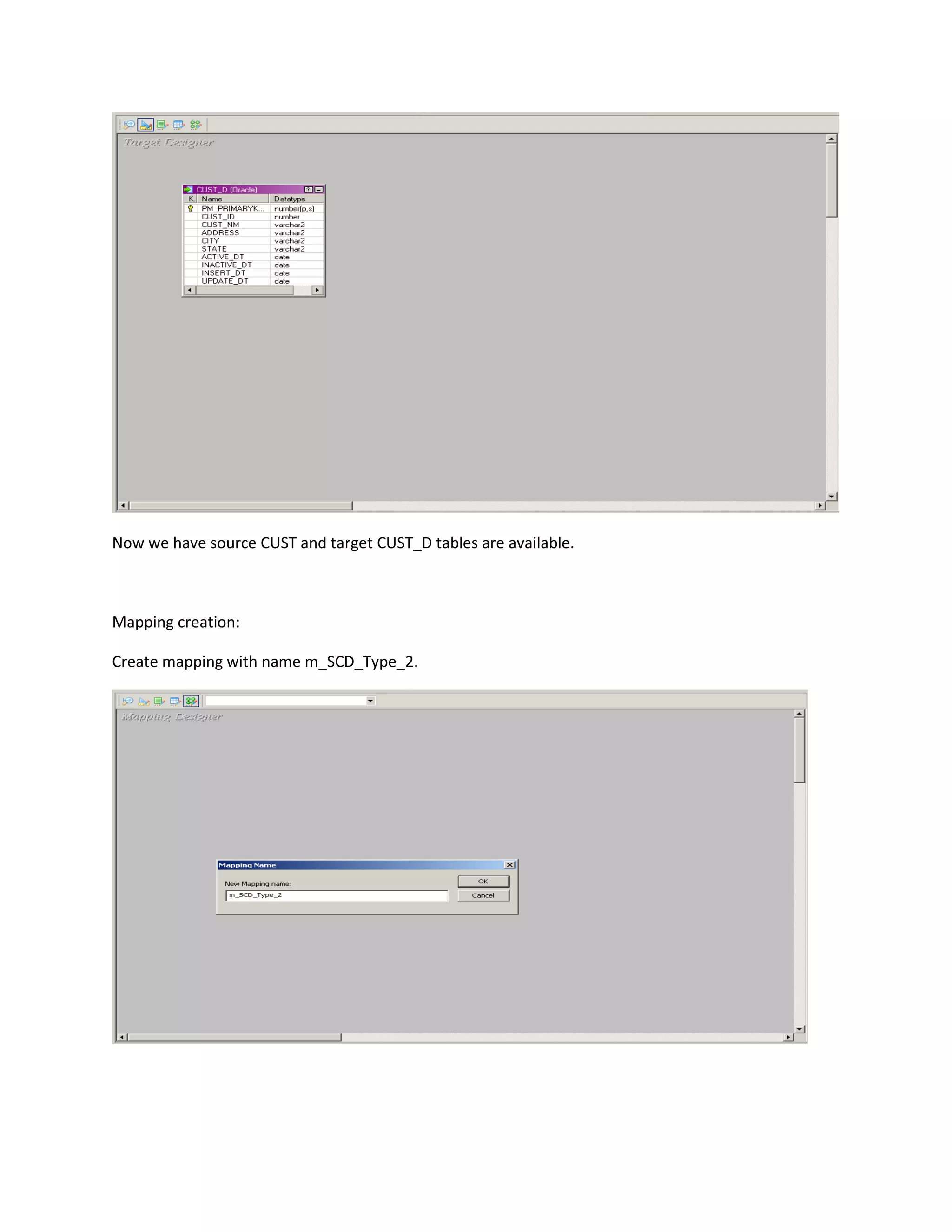 Now we have source CUST and target CUST_D tables are available.
Mapping creation:
Create mapping with name m_SCD_Type_2.
 