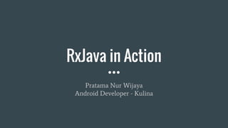RxJava in Action
Pratama Nur Wijaya
Android Developer - Kulina
 