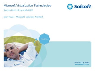 Microsoft Virtualization Technologies System Centre Essentials 2010 Sean Taylor– Microsoft  Solutions Architect 